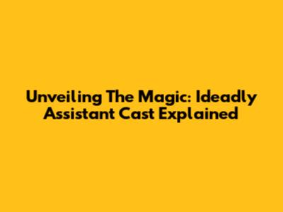 Unveiling The Magic: Ideadly Assistant Cast Explained