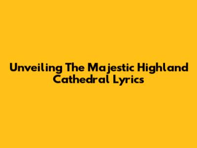 Unveiling The Majestic 'Highland Cathedral' Lyrics