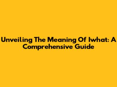 Unveiling The Meaning Of Iwhat: A Comprehensive Guide