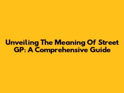 Unveiling The Meaning Of Street GP: A Comprehensive Guide