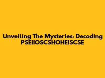 Unveiling The Mysteries: Decoding PSEIIOSCSHOHEISCSE