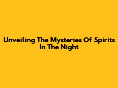 Unveiling The Mysteries Of "Spirits In The Night"