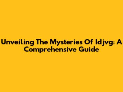Unveiling The Mysteries Of Idjvg: A Comprehensive Guide