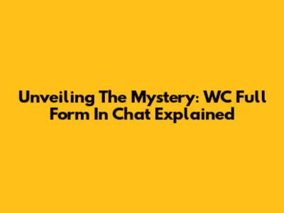 Unveiling The Mystery: WC Full Form In Chat Explained