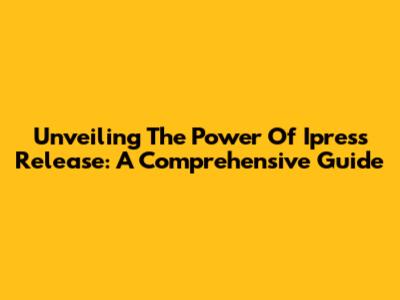 Unveiling The Power Of Ipress Release: A Comprehensive Guide