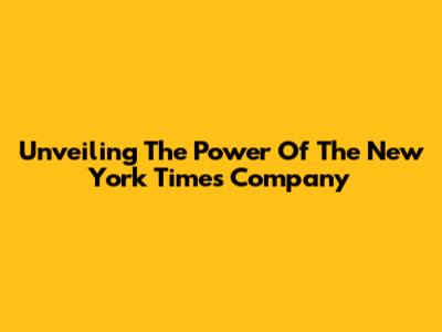 Unveiling The Power Of The New York Times Company