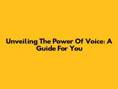 Unveiling The Power Of Voice: A Guide For You