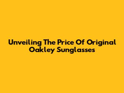 Unveiling The Price Of Original Oakley Sunglasses