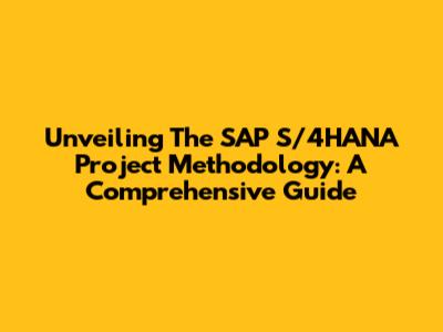 Unveiling The SAP S/4HANA Project Methodology: A Comprehensive Guide