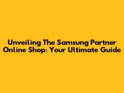 Unveiling The Samsung Partner Online Shop: Your Ultimate Guide