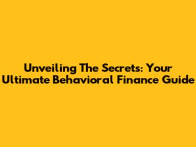 Unveiling The Secrets: Your Ultimate Behavioral Finance Guide