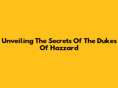 Unveiling The Secrets Of 'The Dukes Of Hazzard'