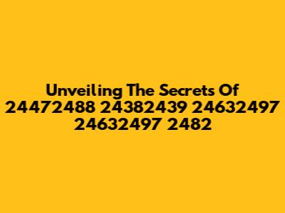 Unveiling The Secrets Of 24472488 24382439 24632497 24632497 2482