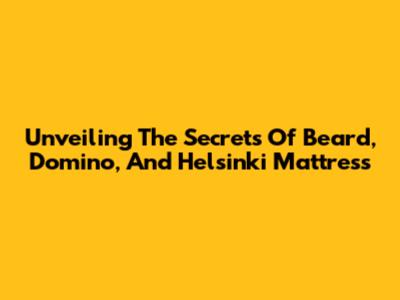 Unveiling The Secrets Of Beard, Domino, And Helsinki Mattress