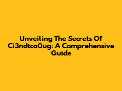 Unveiling The Secrets Of Ci3ndtco0ug: A Comprehensive Guide
