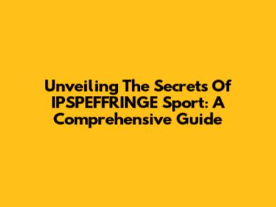 Unveiling The Secrets Of IPSPEFFRINGE Sport: A Comprehensive Guide