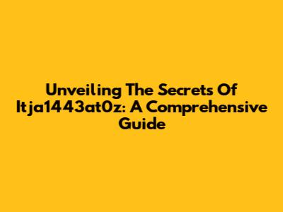 Unveiling The Secrets Of Itja1443at0z: A Comprehensive Guide