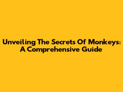 Unveiling The Secrets Of Monkeys: A Comprehensive Guide