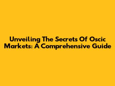 Unveiling The Secrets Of Oscic Markets: A Comprehensive Guide