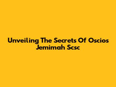 Unveiling The Secrets Of Oscios Jemimah Scsc