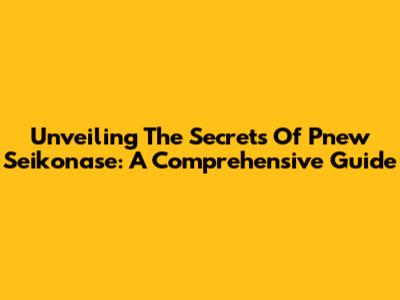 Unveiling The Secrets Of Pnew Seikonase: A Comprehensive Guide