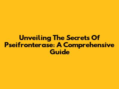 Unveiling The Secrets Of Pseifronterase: A Comprehensive Guide
