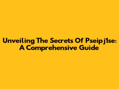 Unveiling The Secrets Of Pseipj1se: A Comprehensive Guide