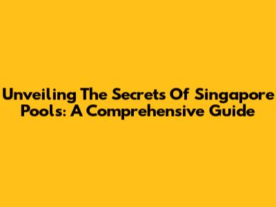 Unveiling The Secrets Of Singapore Pools: A Comprehensive Guide