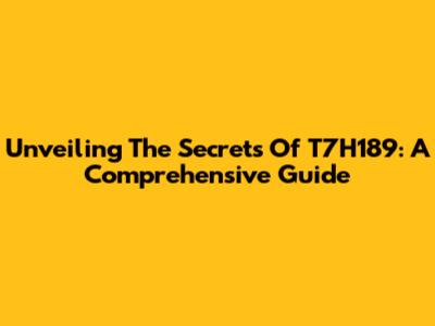 Unveiling The Secrets Of T7H189: A Comprehensive Guide