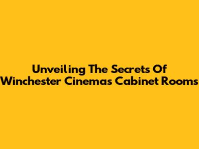 Unveiling The Secrets Of Winchester Cinema's Cabinet Rooms