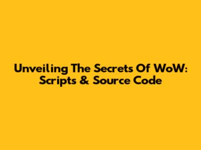 Unveiling The Secrets Of WoW: Scripts & Source Code