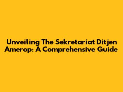Unveiling The Sekretariat Ditjen Amerop: A Comprehensive Guide