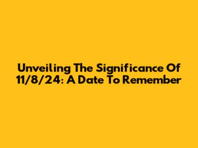 Unveiling The Significance Of 11/8/24: A Date To Remember