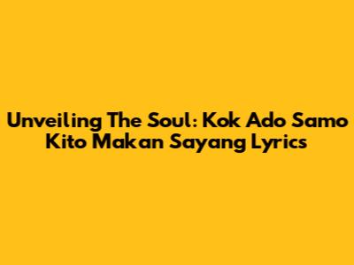 Unveiling The Soul: 'Kok Ado Samo Kito Makan Sayang' Lyrics