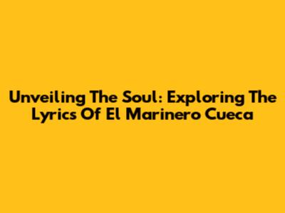 Unveiling The Soul: Exploring The Lyrics Of "El Marinero" Cueca