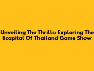 Unveiling The Thrills: Exploring The Iicapital Of Thailand Game Show