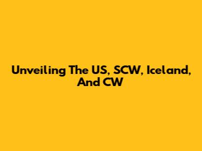 Unveiling The US, SCW, Iceland, And CW