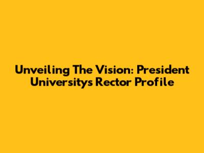 Unveiling The Vision: President University's Rector Profile