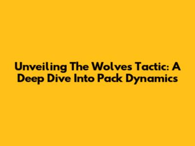 Unveiling The Wolves' Tactic: A Deep Dive Into Pack Dynamics