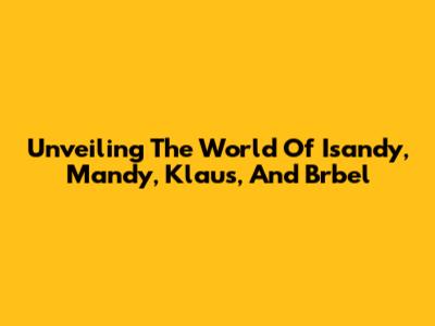 Unveiling The World Of Isandy, Mandy, Klaus, And Brbel