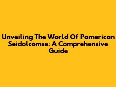 Unveiling The World Of Pamerican Seidolcomse: A Comprehensive Guide