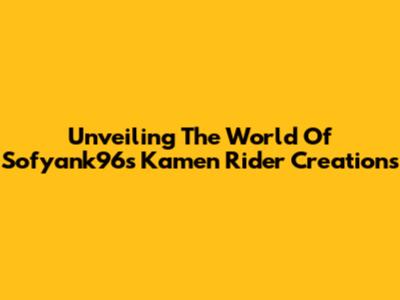 Unveiling The World Of Sofyank96's Kamen Rider Creations