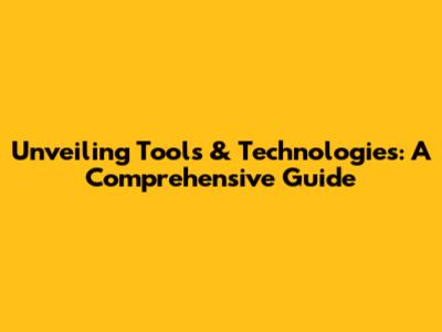 Unveiling Tools & Technologies: A Comprehensive Guide