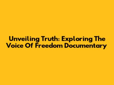 Unveiling Truth: Exploring The Voice Of Freedom Documentary