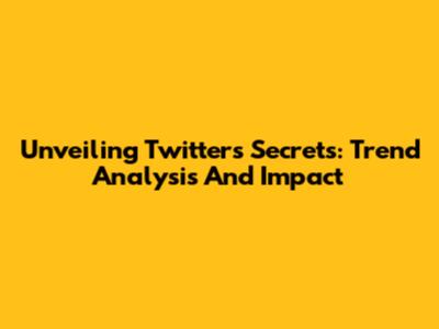 Unveiling Twitter's Secrets: Trend Analysis And Impact