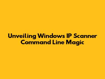 Unveiling Windows IP Scanner Command Line Magic