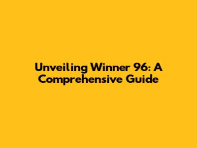 Unveiling Winner 96: A Comprehensive Guide