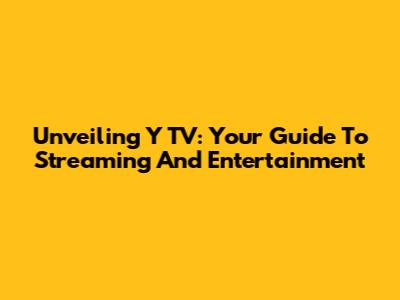 Unveiling Y TV: Your Guide To Streaming And Entertainment