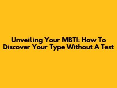 Unveiling Your MBTI: How To Discover Your Type Without A Test