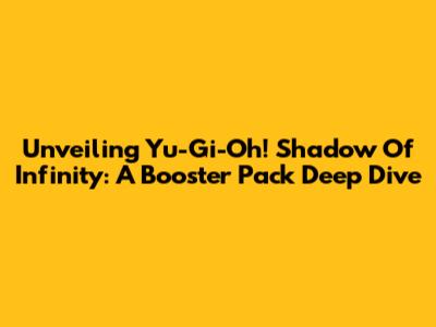 Unveiling Yu-Gi-Oh! Shadow Of Infinity: A Booster Pack Deep Dive